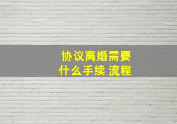 协议离婚需要什么手续 流程